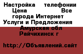 Настройка IP телефонии › Цена ­ 5000-10000 - Все города Интернет » Услуги и Предложения   . Амурская обл.,Райчихинск г.